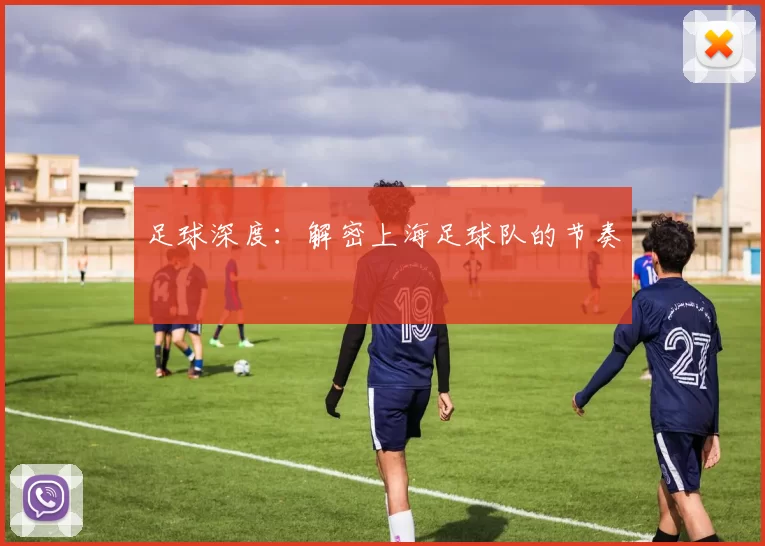足球深度：解密上海足球队的节奏
