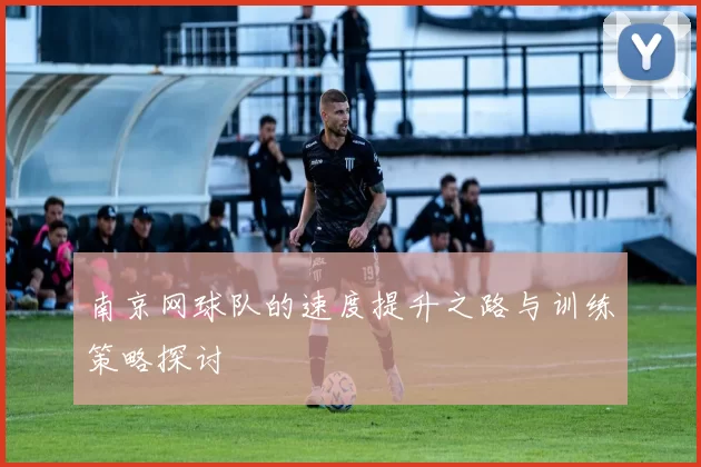 南京网球队的速度提升之路与训练策略探讨