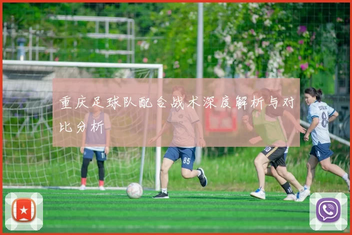 重庆足球队配合战术深度解析与对比分析