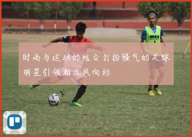 时尚与运动的结合打扮骚气的足球明星引领潮流风向标