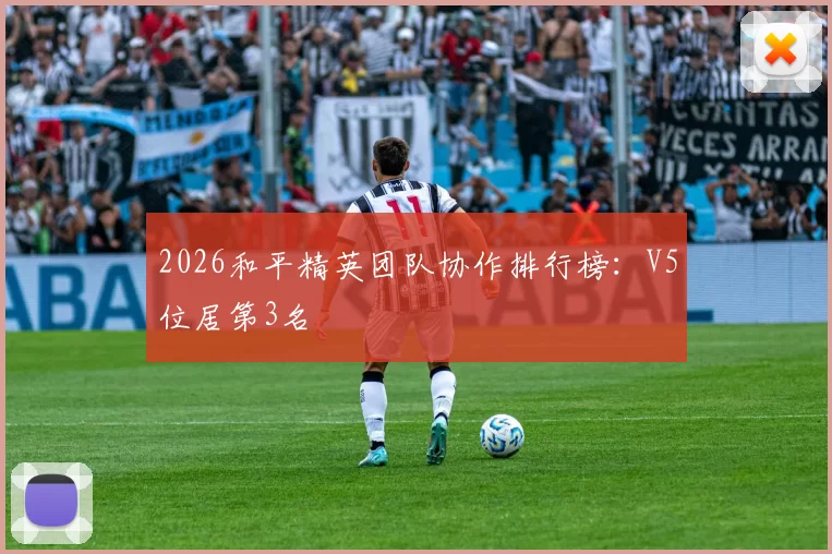 2026和平精英团队协作排行榜：V5位居第3名