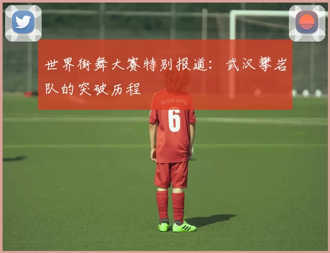 世界街舞大赛特别报道：武汉攀岩队的突破历程