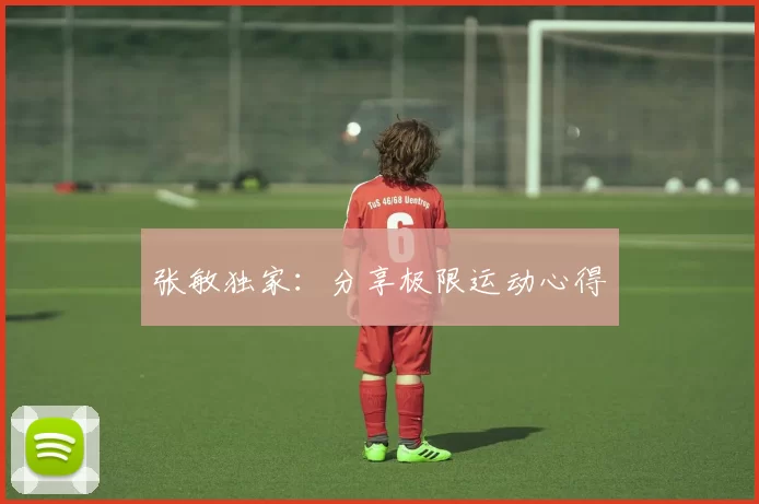 张敏独家：分享极限运动心得