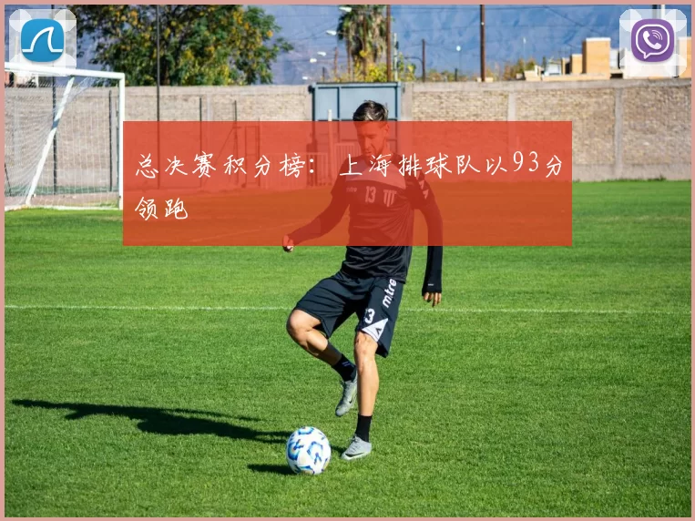 总决赛积分榜：上海排球队以93分领跑