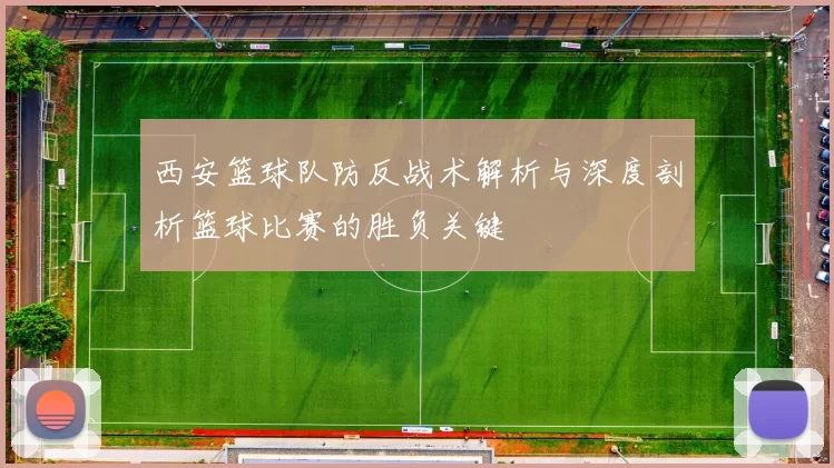 西安篮球队防反战术解析与深度剖析篮球比赛的胜负关键