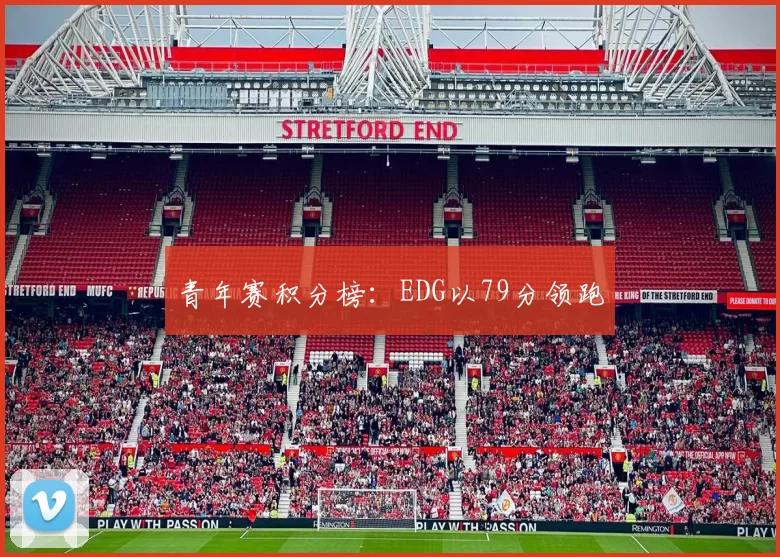 青年赛积分榜：EDG以79分领跑