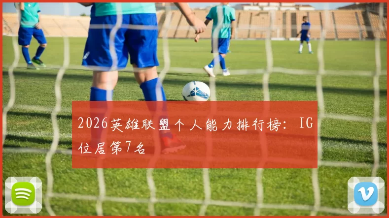 2026英雄联盟个人能力排行榜：IG位居第7名