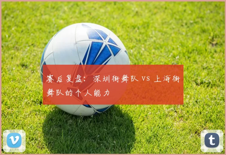 赛后复盘：深圳街舞队 vs 上海街舞队的个人能力