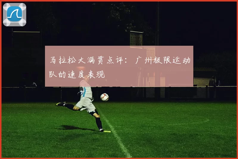 马拉松大满贯点评：广州极限运动队的速度表现
