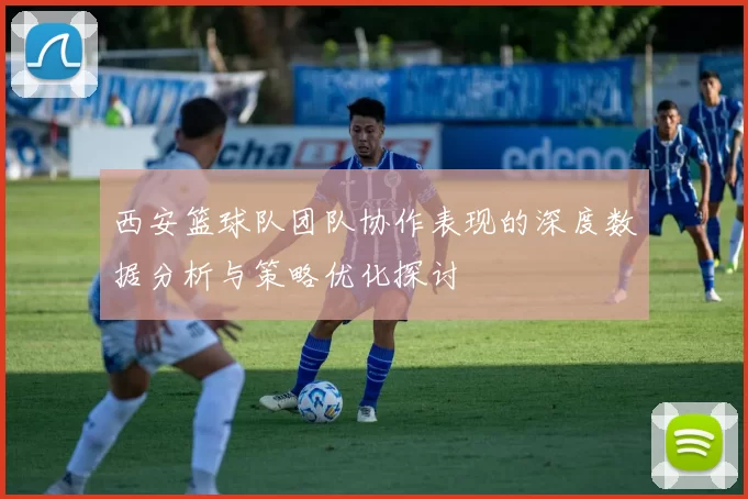 西安篮球队团队协作表现的深度数据分析与策略优化探讨